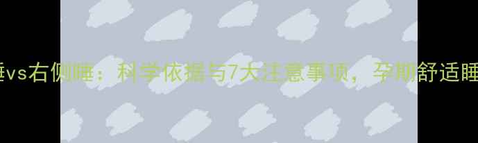 图片 孕妇左侧睡vs右侧睡：科学依据与7大注意事项，孕期舒适睡姿全攻略1