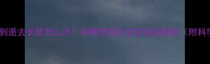 图片 孕妇常梦到逝去长辈怎么办？孕期梦境及宝宝安抚指南（附科学解释）2