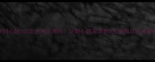 图片 孕妇心跳100次分钟正常吗？孕期心跳异常的5大原因及应对措施