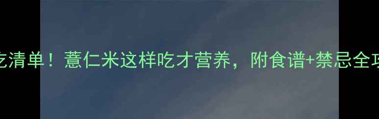 图片 孕妇必吃清单！薏仁米这样吃才营养，附食谱+禁忌全攻略🌾✨