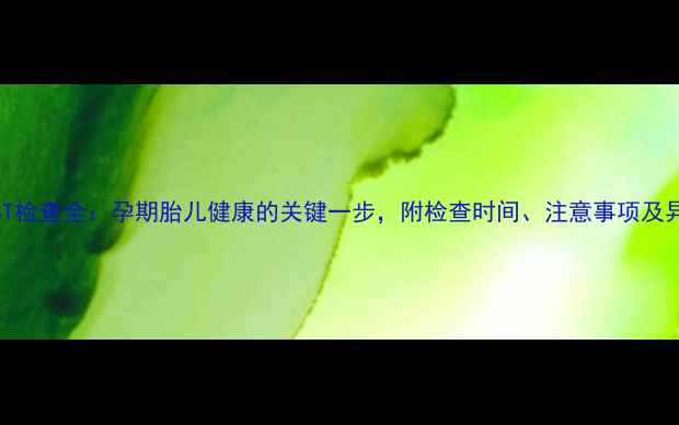 图片 孕妇必看！NST检查全：孕期胎儿健康的关键一步，附检查时间、注意事项及异常处理指南2