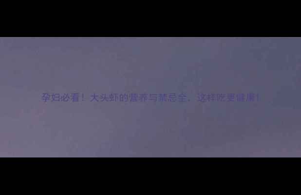 图片 孕妇必看！大头虾的营养与禁忌全，这样吃更健康1