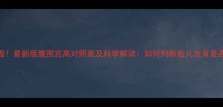 图片 孕妇必看！最新版腹围宫高对照表及科学解读：如何判断胎儿发育是否正常？