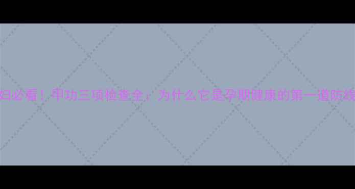 图片 孕妇必看！甲功三项检查全：为什么它是孕期健康的第一道防线？