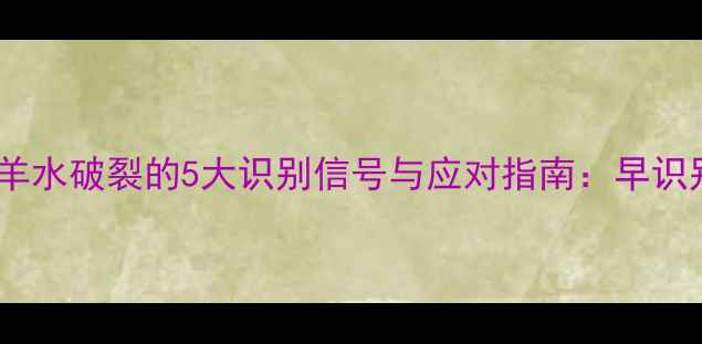 图片 孕妇必看！羊水破裂的5大识别信号与应对指南：早识别避免危险2