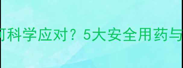 图片 孕妇感冒如何科学应对？5大安全用药与自然疗法全2