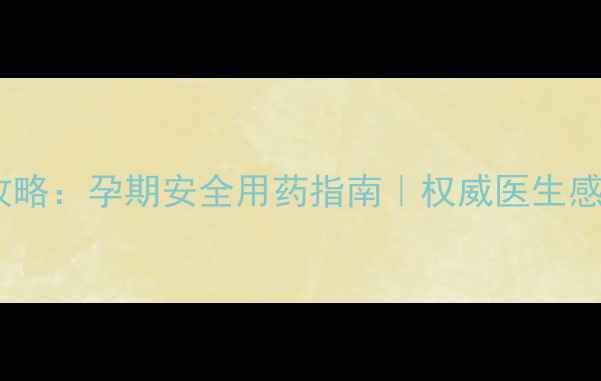 图片 孕妇感冒用药全攻略：孕期安全用药指南｜权威医生感冒药选择与禁忌1