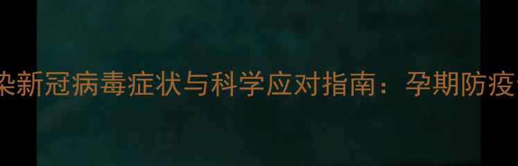 图片 孕妇感染新冠病毒症状与科学应对指南：孕期防疫全攻略2