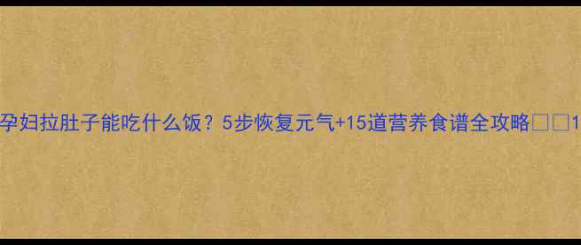 图片 孕妇拉肚子能吃什么饭？5步恢复元气+15道营养食谱全攻略🤰🍼1