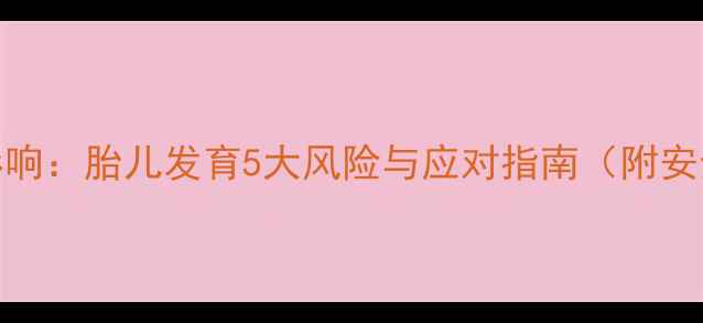 图片 孕妇拍X光的影响：胎儿发育5大风险与应对指南（附安全检查清单）1