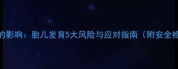 图片 孕妇拍X光的影响：胎儿发育5大风险与应对指南（附安全检查清单）2