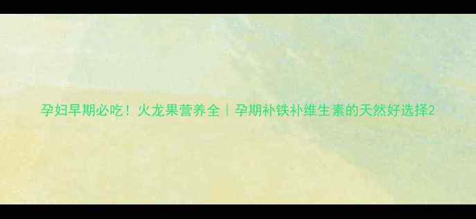 图片 孕妇早期必吃！火龙果营养全｜孕期补铁补维生素的天然好选择2