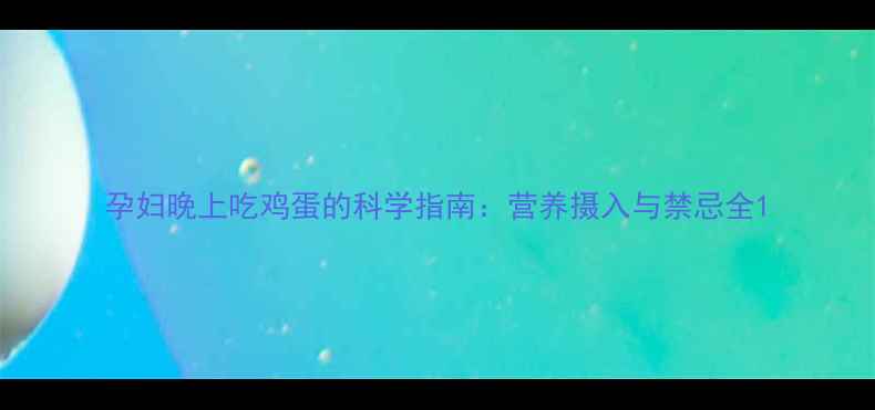 图片 孕妇晚上吃鸡蛋的科学指南：营养摄入与禁忌全1