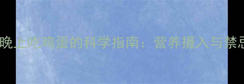 图片 孕妇晚上吃鸡蛋的科学指南：营养摄入与禁忌全2