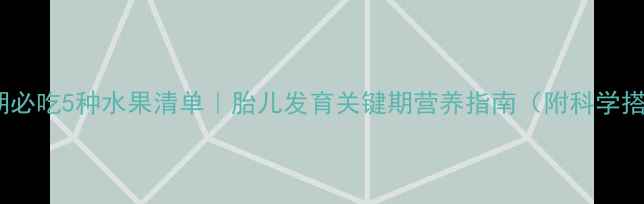 图片 孕妇晚期必吃5种水果清单｜胎儿发育关键期营养指南（附科学搭配表）1
