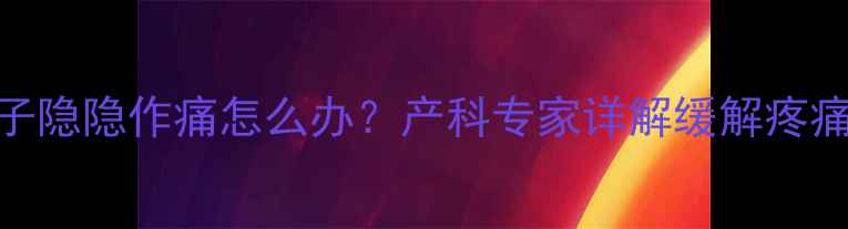 图片 孕妇晚期肚子隐隐作痛怎么办？产科专家详解缓解疼痛的5大妙招2