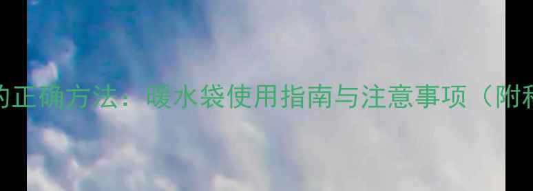 图片 孕妇暖脚的正确方法：暖水袋使用指南与注意事项（附科学依据）