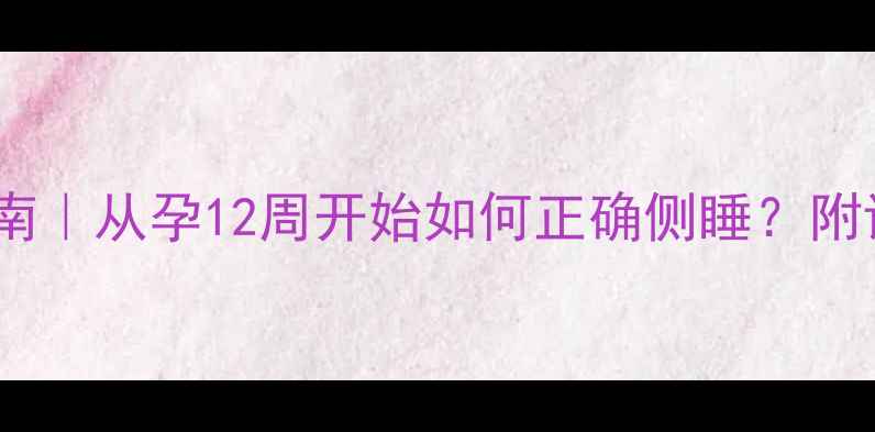 图片 孕妇最佳睡姿指南｜从孕12周开始如何正确侧睡？附详细睡姿对比图1