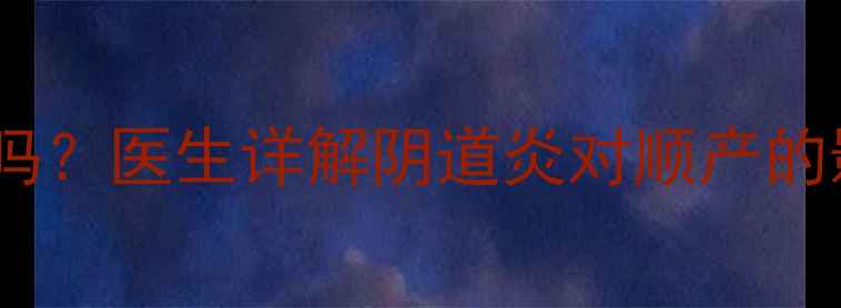 图片 孕妇有阴道炎能顺产吗？医生详解阴道炎对顺产的影响及科学应对指南1