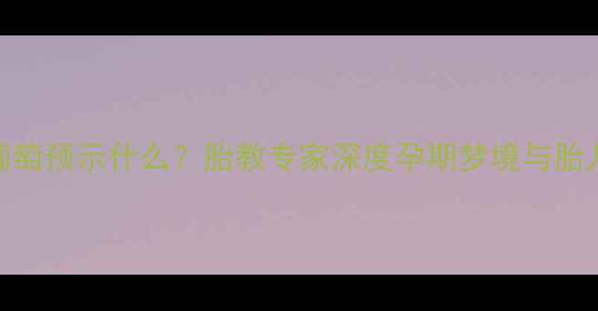 图片 孕妇梦到吃葡萄预示什么？胎教专家深度孕期梦境与胎儿发育的关系