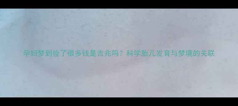 图片 孕妇梦到捡了很多钱是吉兆吗？科学胎儿发育与梦境的关联