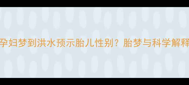 图片 孕妇梦到洪水预示胎儿性别？胎梦与科学解释