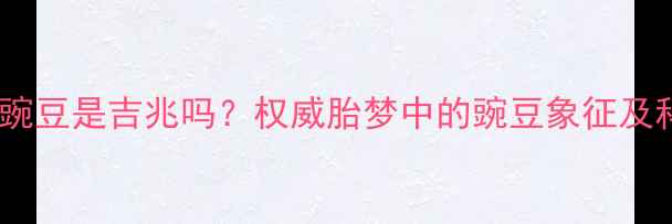 图片 孕妇梦到豌豆是吉兆吗？权威胎梦中的豌豆象征及科学解释1