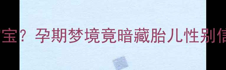 图片 孕妇梦见一男一女宝宝？孕期梦境竟暗藏胎儿性别信号！科学+胎教指南