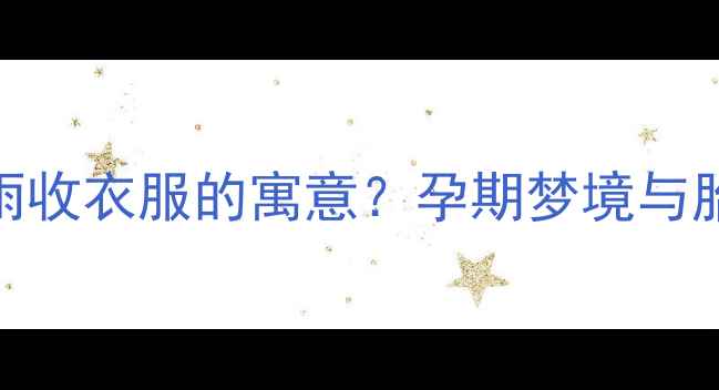 图片 孕妇梦见下雨收衣服的寓意？孕期梦境与胎儿发育指南