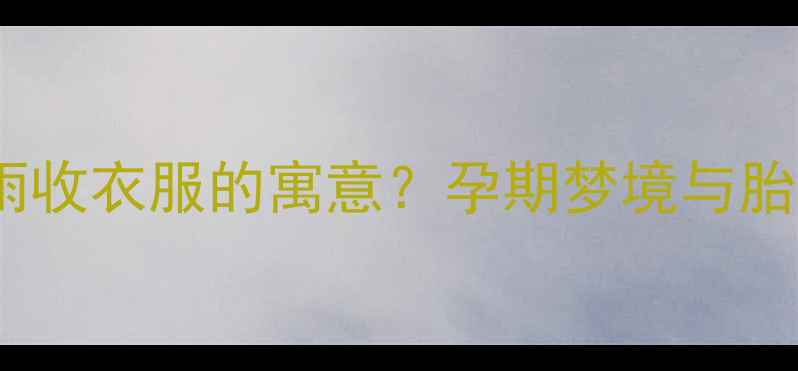 图片 孕妇梦见下雨收衣服的寓意？孕期梦境与胎儿发育指南1