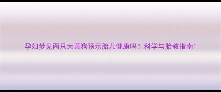 图片 孕妇梦见两只大黄狗预示胎儿健康吗？科学与胎教指南1