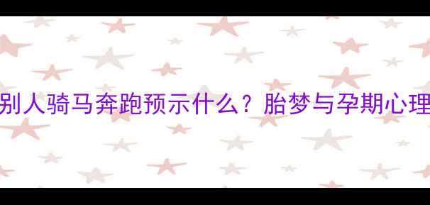 图片 孕妇梦见别人骑马奔跑预示什么？胎梦与孕期心理调适指南