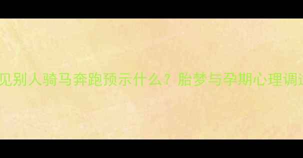 图片 孕妇梦见别人骑马奔跑预示什么？胎梦与孕期心理调适指南1