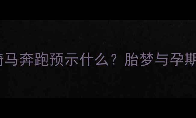 图片 孕妇梦见别人骑马奔跑预示什么？胎梦与孕期心理调适指南2