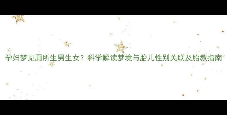 图片 孕妇梦见厕所生男生女？科学解读梦境与胎儿性别关联及胎教指南