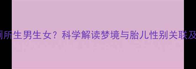 图片 孕妇梦见厕所生男生女？科学解读梦境与胎儿性别关联及胎教指南1