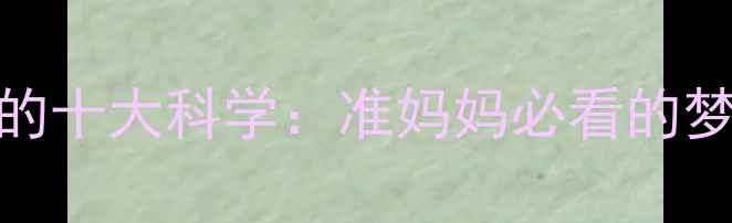 图片 孕妇梦见哺乳婴儿的十大科学：准妈妈必看的梦境含义与胎教指南