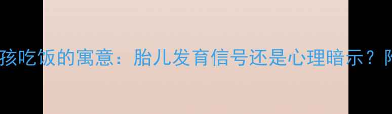 图片 孕妇梦见喂小女孩吃饭的寓意：胎儿发育信号还是心理暗示？附科学应对指南1