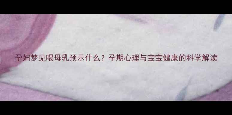 图片 孕妇梦见喂母乳预示什么？孕期心理与宝宝健康的科学解读