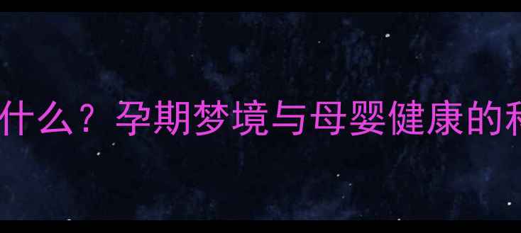 图片 孕妇梦见在河里抓鱼预示什么？孕期梦境与母婴健康的科学解读（附化解指南）1
