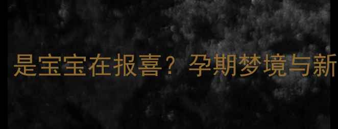 图片 孕妇梦见孩子颜值高，是宝宝在报喜？孕期梦境与新生儿颜值的神秘关联1