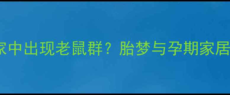 图片 孕妇梦见家中出现老鼠群？胎梦与孕期家居安全指南2