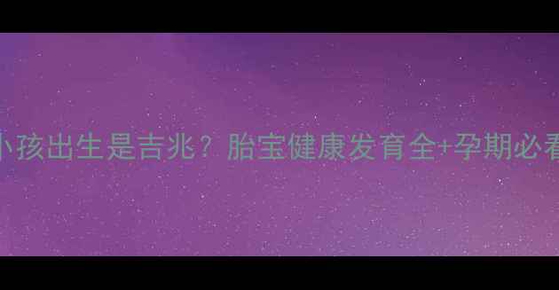 图片 孕妇梦见小孩出生是吉兆？胎宝健康发育全+孕期必看禁忌清单