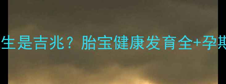 图片 孕妇梦见小孩出生是吉兆？胎宝健康发育全+孕期必看禁忌清单1