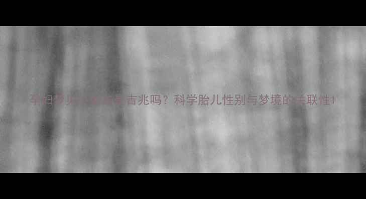 图片 孕妇梦见小男孩是吉兆吗？科学胎儿性别与梦境的关联性1