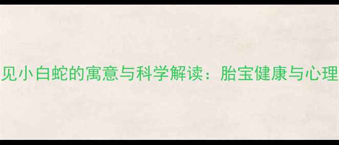 图片 孕妇梦见小白蛇的寓意与科学解读：胎宝健康与心理暗示全