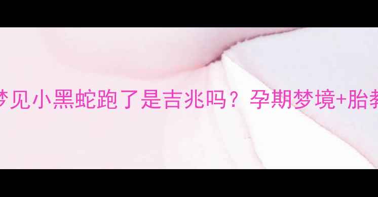 图片 孕妇梦见小黑蛇跑了是吉兆吗？孕期梦境+胎教指南