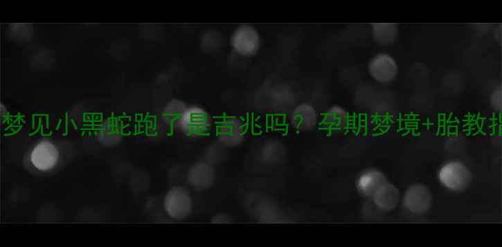 图片 孕妇梦见小黑蛇跑了是吉兆吗？孕期梦境+胎教指南2