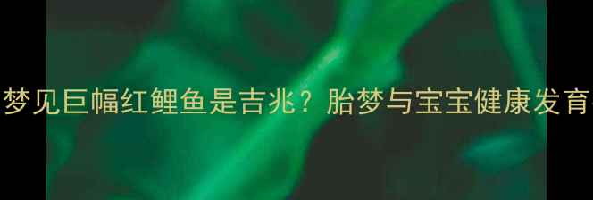 图片 孕妇梦见巨幅红鲤鱼是吉兆？胎梦与宝宝健康发育指南