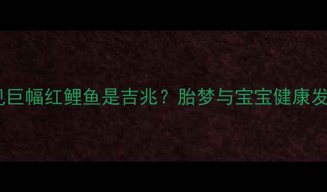 图片 孕妇梦见巨幅红鲤鱼是吉兆？胎梦与宝宝健康发育指南2